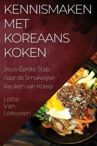 Title: Kennismaken met Koreaans Koken: Jouw Eerste Stap naar de Smakelijke Keuken van Korea, Author: Lotte Van Leeuwen