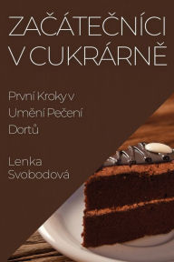 Title: Zacátecníci v Cukrárne: První Kroky v Umení Pecení Dortu, Author: Lenka Svobodovï