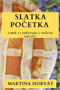 Title: Slatka početka: Vodič za početnike u pečenju kolača, Author: Martina Horvat