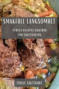 Title: Smakfull Langsomhet: Nybegynnerens Kokebok for Saktekoking, Author: Emilie Saktekoke