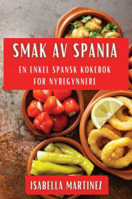 Title: Smak av Spania: En Enkel Spansk Kokebok for Nybegynnere, Author: Isabella Martinez