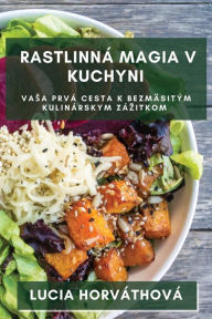 Title: Rastlinná Magia v Kuchyni: Vasa prvá cesta k bezmäsitým kulinárskym zázitkom, Author: Lucia Horvïthovï