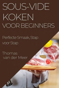 Title: Sous-Vide Koken voor Beginners: Perfecte Smaak, Stap voor Stap, Author: Thomas Van Der Meer