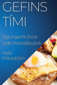 Title: Gefins Tími: Nýjungarrík Sous-Vide Matreiðslubók, Author: Vala Mársdóttir
