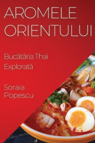 Title: Aromele Orientului: Bucătăria Thai Explorată, Author: Soraia Popescu