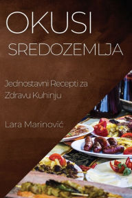 Title: Okusi Sredozemlja: Jednostavni Recepti za Zdravu Kuhinju, Author: Lara Marinovic