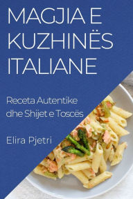 Title: Magjia e Kuzhinës Italiane: Receta Autentike dhe Shijet e Toscës, Author: Elira Pjetri