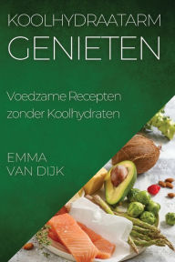 Title: Koolhydraatarm Genieten: Voedzame Recepten zonder Koolhydraten, Author: Emma Van Dijk