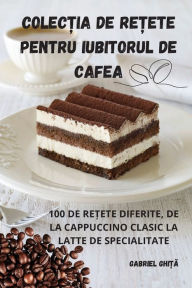 Title: ColecȚia de ReȚete Pentru Iubitorul de Cafea, Author: Gabriel Ghiță