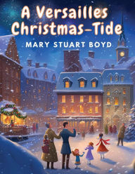 Title: A Versailles Christmas-Tide, Author: Mary Stuart Boyd