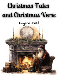 Title: Christmas Tales and Christmas Verse, Author: Eugene Field