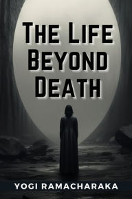 Title: The Life Beyond Death, Author: Yogi Ramacharaka