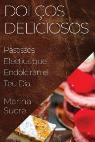 Title: Dolços Deliciosos: Pastissos Efectius que Endolciran el Teu Dia, Author: Marina Sucre