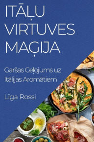 Title: Italu Virtuves Magija: Garsas Celojums uz Italijas Aromatiem, Author: Liga Rossi