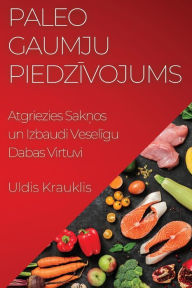 Title: Paleo Gaumju Piedzivojums: Atgriezies Saknos un Izbaudi Veseligu Dabas Virtuvi, Author: Uldis Krauklis