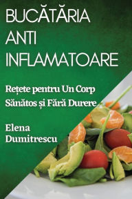 Title: Bucătăria Antiinflamatoare: Rețete pentru Un Corp Sănătos și Fără Durere, Author: Elena Dumitrescu