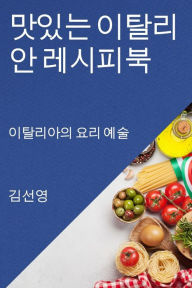 Title: 맛있는 이탈리안 레시피북: 이탈리아의 요리 예술, Author: 김 선영