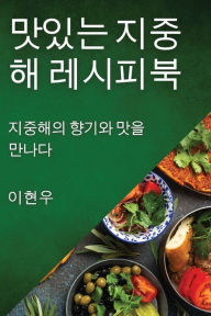 Title: 맛있는 지중해 레시피북: 지중해의 향기와 맛을 만나다, Author: 이 현우