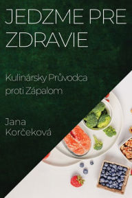 Title: Jedzme pre Zdravie: Kulinársky Pruvodca proti Zápalom, Author: Jana Korčekovï