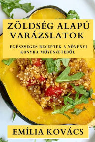 Title: Zöldség Alapú Varázslatok: Egészséges Receptek a Növényi Konyha Muvészetébol, Author: Emïlia Kovïcs