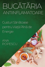 Title: Bucătăria Antiinflamatoare: Gusturi Sănătoase pentru Viață Plină de Energie, Author: Ana Popescu