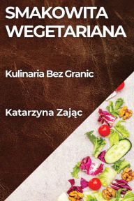 Title: Smakowita Wegetariana: Kulinaria Bez Granic, Author: Katarzyna Zajac