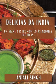 Title: Delicias da India: Un Viaxe Gastronómico ás Aromas Exóticas, Author: Anjali Singh