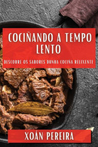 Title: Cociñando a Tempo Lento: Descobre os Sabores Dunha Cociña Relixente, Author: Xoïn Pereira