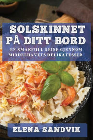 Title: Solskinnet på Ditt Bord: En Smakfull Reise gjennom Middelhavets Delikatesser, Author: Elena Sandvik