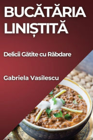 Title: Bucătăria Liniștită: Delicii Gătite cu Răbdare, Author: Gabriela Vasilescu