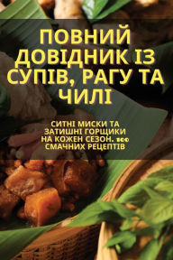 Title: Повний довідник із супів, рагу та чилі, Author: Любов Панадій