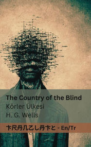 Title: The Country of the Blind / Kï¿½rler ï¿½lkesi: Tranzlaty English Tï¿½rkï¿½e, Author: Wells