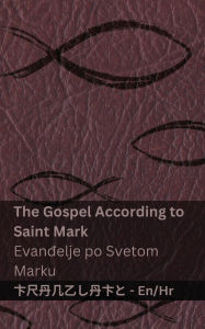 Title: The Gospel According to Saint Mark / Evanđelje po Svetom Marku: Tranzlaty English Hrvatski, Author: Kjv