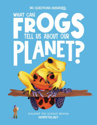 Title: What Can Frogs Tell Us about Our Planet?: Discover the Science behind Herpetology, Author: Eliza Jeffery