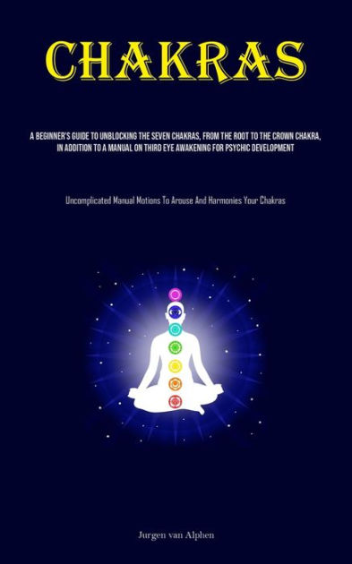 Chakras: A Beginner's Guide To Unblocking The Seven Chakras, From The ...