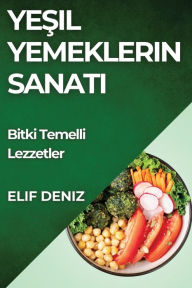 Title: Yeşil Yemeklerin Sanatı: Bitki Temelli Lezzetler, Author: Elif Deniz