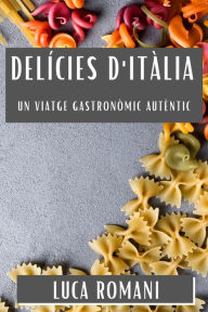 Title: Delícies d'Itàlia: Un Viatge Gastronòmic Autèntic, Author: Luca Romani