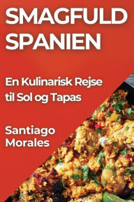 Title: Smagfuld Spanien: En Kulinarisk Rejse til Sol og Tapas, Author: Santiago Morales