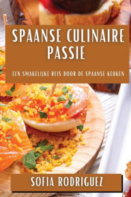 Title: Spaanse Culinaire Passie: Een Smakelijke Reis door de Spaanse Keuken, Author: Sofia Rodriguez