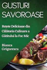 Title: Gusturi Savoroase: Rețete Delicioase din Călătoria Culinara a Gătitului la Foc Mic, Author: Bianca Grigorescu