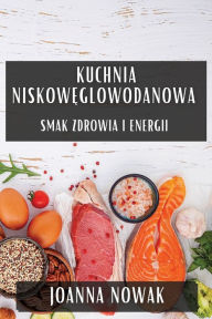Title: Kuchnia Niskowęglowodanowa: Smak Zdrowia i Energii, Author: Joanna Nowak