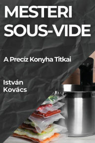 Title: Mesteri Sous-Vide: A Precíz Konyha Titkai, Author: István Kovács