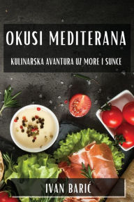 Title: Okusi Mediterana: Kulinarska Avantura uz More i Sunce, Author: Ivan Baric