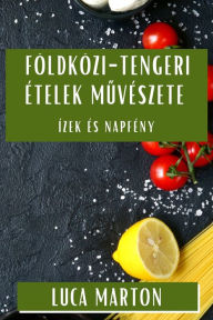 Title: Földközi-tengeri Ételek Muvészete: Ízek és Napfény, Author: Luca Marton