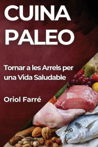 Title: Cuina Paleo: Tornar a les Arrels per una Vida Saludable, Author: Oriol Farrï
