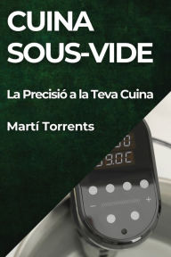 Title: Cuina Sous-Vide: La Precisió a la Teva Cuina, Author: Martí Torrents