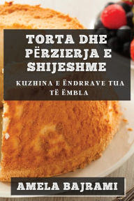 Title: Torta dhe Përzierja e Shijeshme: Kuzhina e Ëndrrave Tua të ëmbla, Author: Amela Bajrami