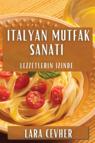 Title: İtalyan Mutfak Sanatı: Lezzetlerin İzinde, Author: Lara Cevher