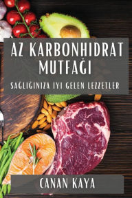 Title: Az Karbonhidrat Mutfağı: Sağlığınıza İyi Gelen Lezzetler, Author: Canan Kaya