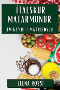 Title: Ítalskur Matarmunur: Ævintýri í Matreiðslu, Author: Elena Rossi